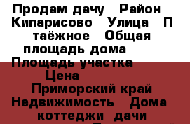 Продам дачу › Район ­ Кипарисово › Улица ­ П.таёжное › Общая площадь дома ­ 45 › Площадь участка ­ 600 › Цена ­ 350 000 - Приморский край Недвижимость » Дома, коттеджи, дачи продажа   . Приморский край